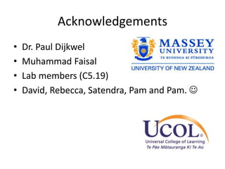 Acknowledgements
• Dr. Paul Dijkwel
• Muhammad Faisal
• Lab members (C5.19)
• David, Rebecca, Satendra, Pam and Pam. 
 