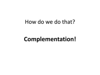How do we do that?
Complementation!
 