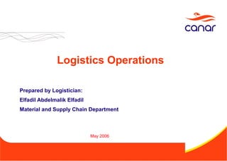 Logistics Operations
Prepared by Logistician:
Elfadil Abdelmalik Elfadil
Material and Supply Chain Department
May 2006
 