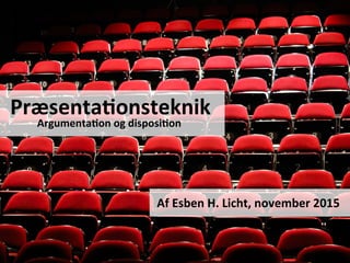 Præsenta)onsteknik	
Af	Esben	H.	Licht,	november	2015	
Argumenta)on	og	disposi)on		
 