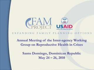 Annual Meeting of the Inter-agency Working
  Group on Reproductive Health in Crises

   Santo Domingo, Dominican Republic
            May 24 – 26, 2010
 