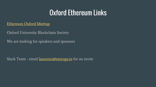 Oxford Ethereum Links
Ethereum Oxford Meetup
Oxford University Blockchain Society
We are looking for speakers and sponsors
Slack Team - email laurence@extropy.io for an invite
 