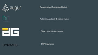 Decentralised Prediction Market Based on Ethereum
Autonomous bank & market maker
Decentralised Prediction Market
Digix - gold backed assets
DYNAMIS P2P Insurance
 