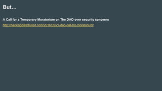 But…
A Call for a Temporary Moratorium on The DAO over security concerns
http://hackingdistributed.com/2016/05/27/dao-call-for-moratorium/
 