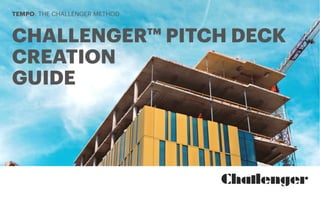 TEMPO: THE CHALLENGER METHOD
CHALLENGER™ PITCH DECK
CREATION
GUIDE
 