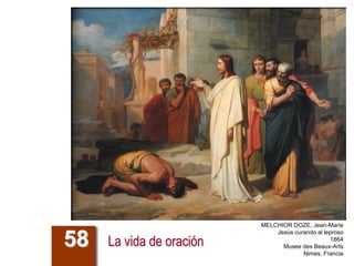 La vida de oración
58
MELCHIOR DOZE, Jean-Marie
Jesús curando al leproso
1864
Musee des Beaux-Arts
Nimes, Francia
 