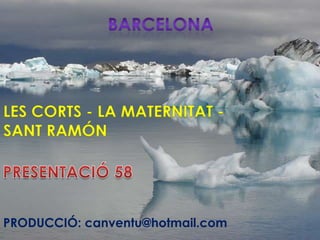 Barcelona LES CORTS - LA MATERNITAT - SANT RAMÓN  PRESENTACIÓ 58 PRODUCCIÓ: canventu@hotmail.com 