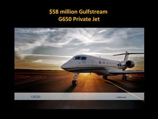 $58 million Gulfstream
   G650 Private Jet
 