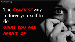 The Craziest way
to force yourself to
do
what you are
afraid of
Possibilitist.org
 