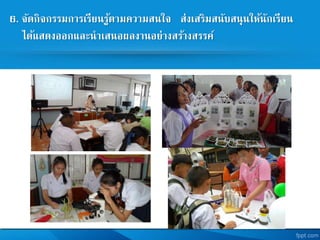 6. จัดกิจกรรมการเรียนรู้ตามความสนใจ ส่งเสริมสนับสนุนให้นักเรียน
ได้แสดงออกและนาเสนอผลงานอย่างสร้างสรรค
 