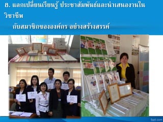 8. แลกเปลี่ยนเรียนรู้ ประชาสัมพันธและนาเสนองานใน
วิชาชีพ
กับสมาชิกขององคกร อย่างสร้างสรรค
 