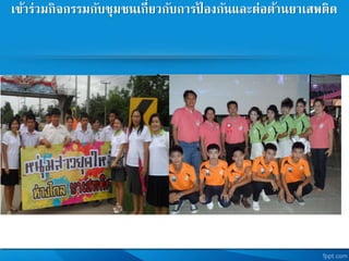 เข้าร่วมกิจกรรมกับชุมชนเกี่ยวกับการป้ องกันและต่อต้านยาเสพติด
 