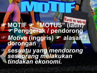  MOTIF    ”MOTUS” (latin)   Penggerak / pendorong Motive  (inggris)    alasan / dorongan sesuatu yang mendorong seseorang melakukan tindakan ekonomi.  MOTIF 