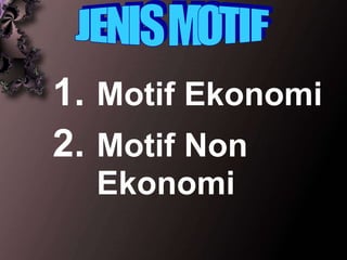 1. Motif Ekonomi 2. Motif Non Ekonomi JENIS MOTIF 