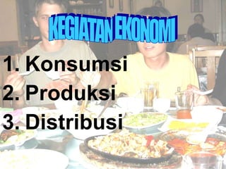 1. Konsumsi 2. Produksi 3. Distribusi KEGIATAN EKONOMI 
