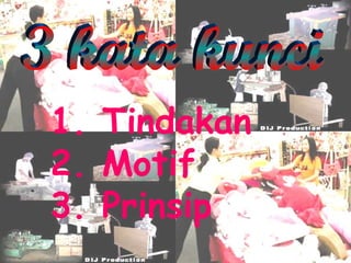 1.  Tindakan   2.  Motif 3.  Prinsip 3 kata kunci 