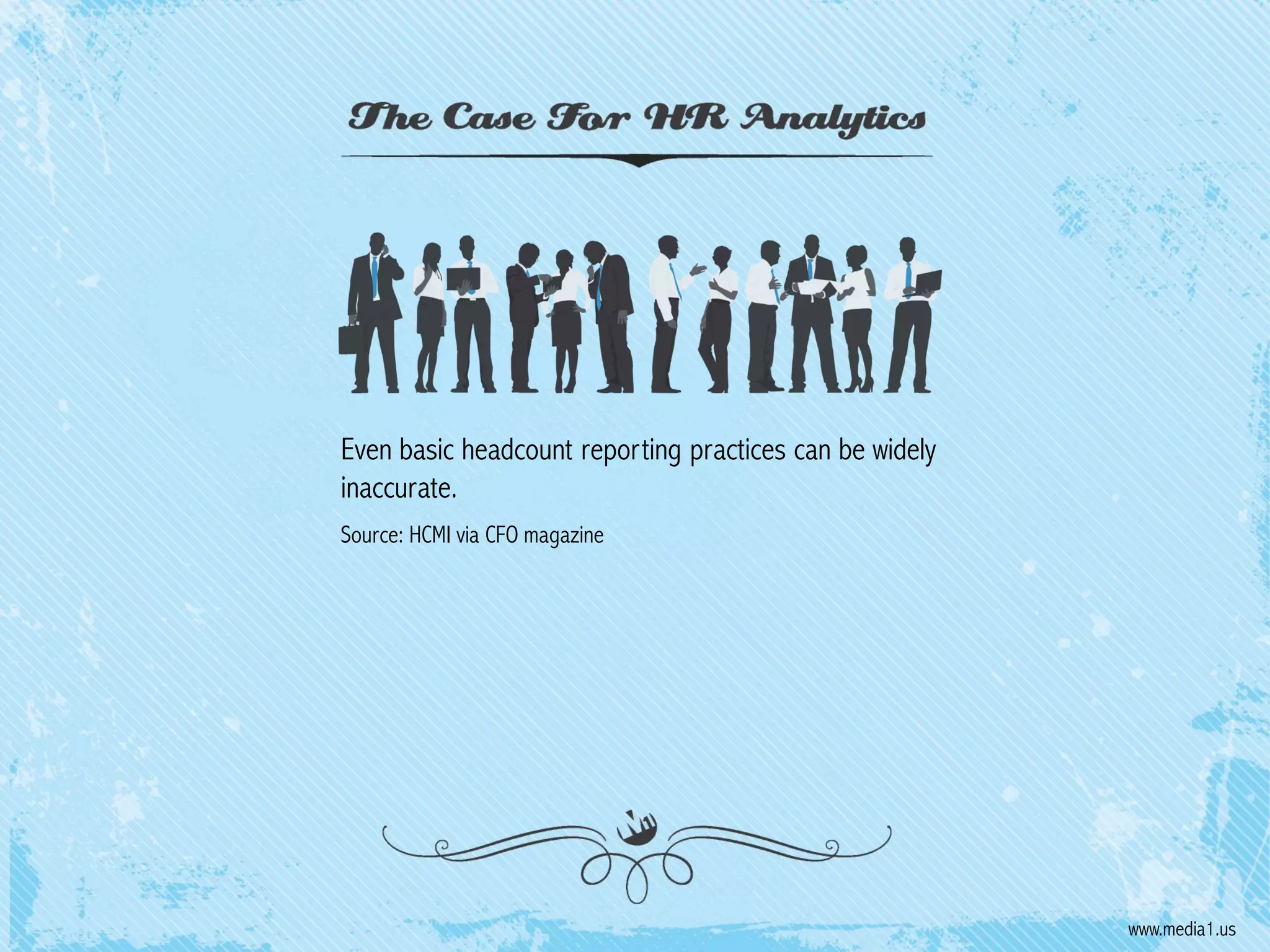Even basic headcount reporting practices can be widely
inaccurate.
Source: HCMI via CFO magazine

www.media1.us

 