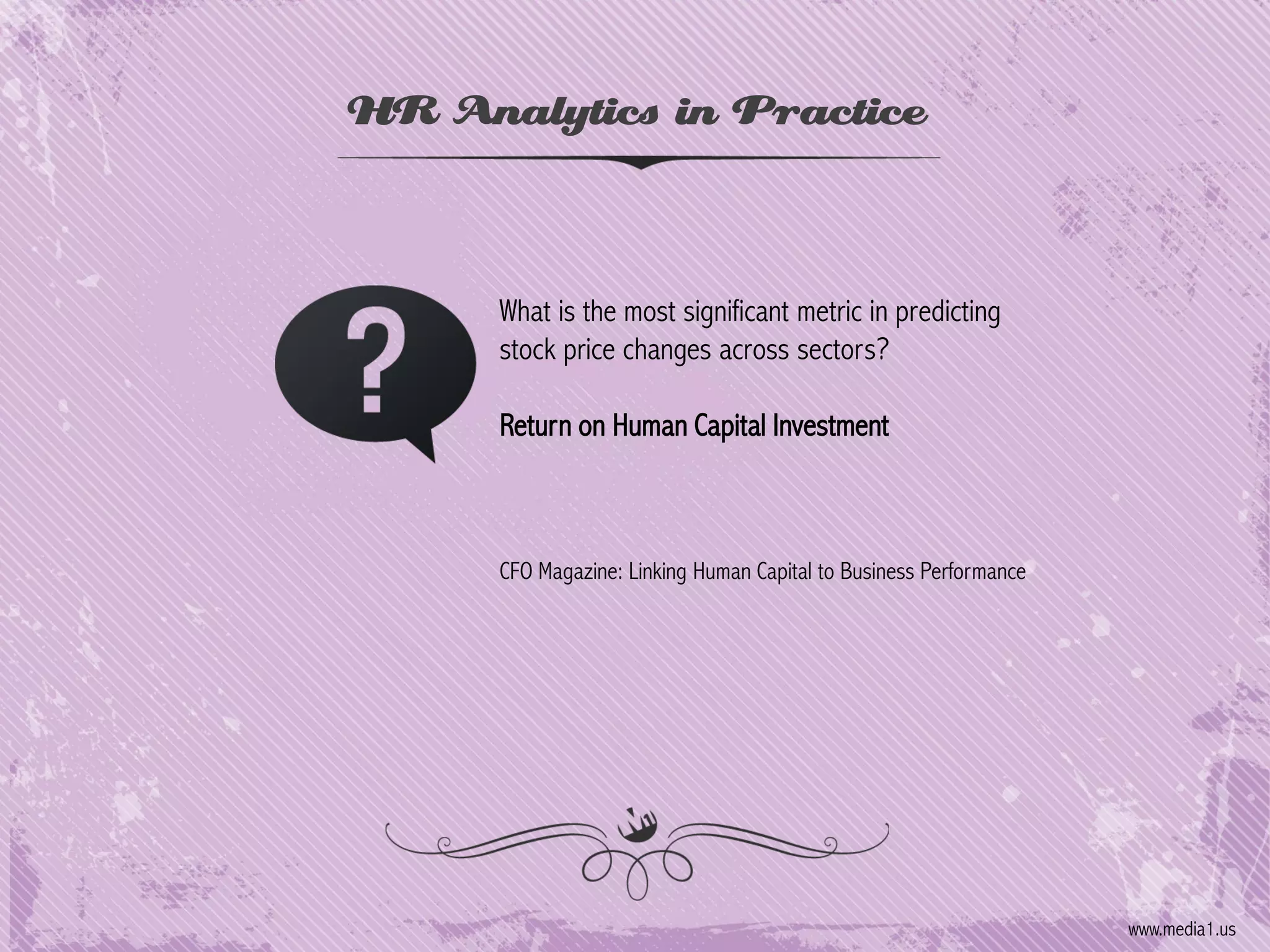 HR Analytics in Practice

What is the most significant metric in predicting
stock price changes across sectors?

Return on Human Capital Investment

CFO Magazine: Linking Human Capital to Business Performance

www.media1.us

 