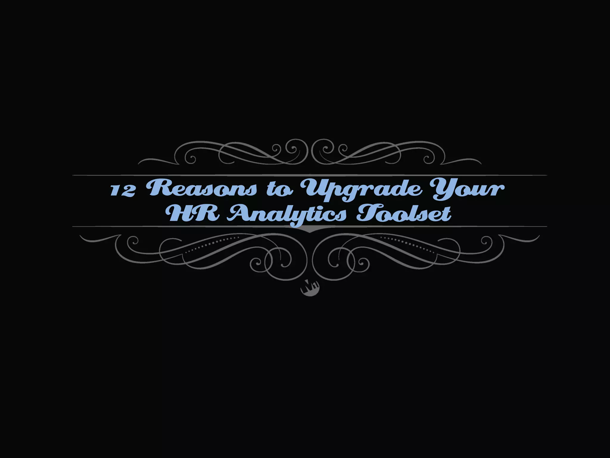 12 Reasons to Upgrade Your
HR Analytics Toolset

 