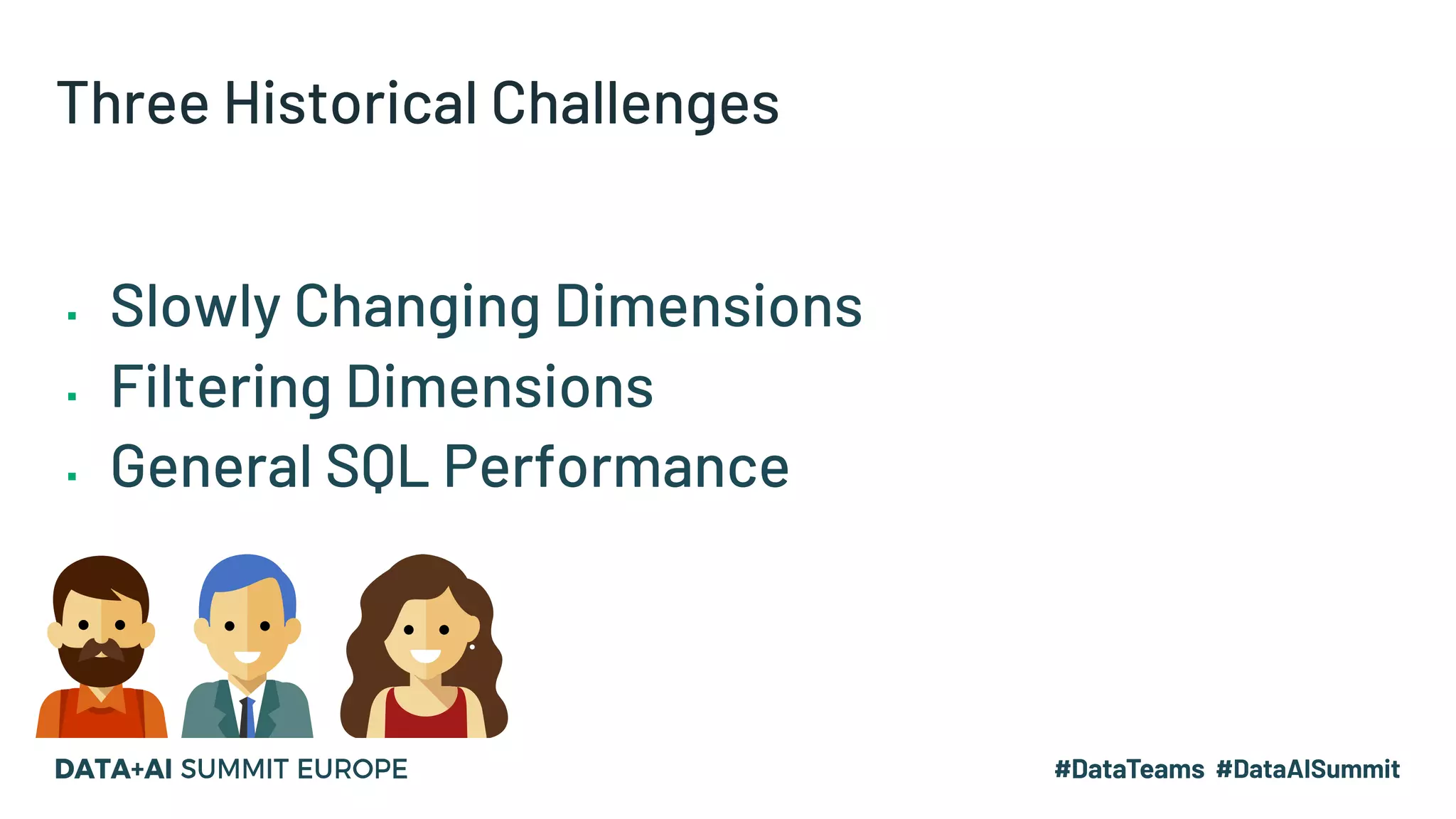Three Historical Challenges
▪ Slowly Changing Dimensions
▪ Filtering Dimensions
▪ General SQL Performance
 