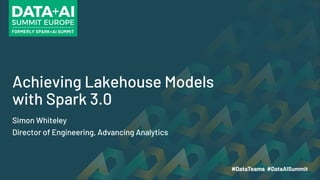 Achieving Lakehouse Models
with Spark 3.0
Simon Whiteley
Director of Engineering, Advancing Analytics
 