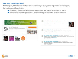 Who uses Foursquare well?
With nearly 65,000 followers, the New York Public Library is a very active organization on Fours...