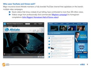 Who uses YouTube and Vimeo well?
Major insurance brand Allstate maintains a fully branded YouTube channel that capitalizes...
