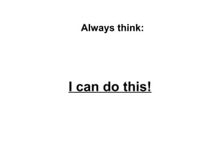 Always think:




I can do this!
 
