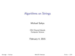 Algorithms on Strings
Michael Soltys
CSU Channel Islands
Computer Science
February 4, 2015
Strings - Soltys Math/CS Seminar Title - 1/27
 