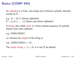 Basics (COMP 454)
An alphabet is a ﬁnite, non-empty set of distinct symbols, denoted
usually by Σ.
e.g., Σ = {0, 1} (binar...
