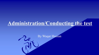 Administration/Conducting the test
By Waqar Hassan
 