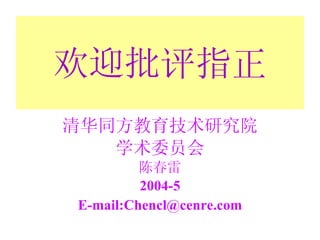 欢迎批评指正 清华同方教育技术研究院 学术委员会 陈春雷 2004-5 E-mail:Chencl@cenre.com 