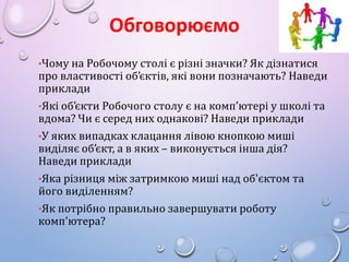Обговорюємо
•Чому на Робочому столі є різні значки? Як дізнатися

про властивості об’єктів, які вони позначають? Наведи
пр...