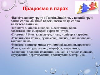 Працюємо в парах
•Назвіть кожну групу об'єктів. Знайдіть у кожній групі

зайве слово. За якою властивістю ви це слово
вваж...