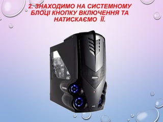 2. ЗНАХОДИМО НА СИСТЕМНОМУ
БЛОЦІ КНОПКУ ВКЛЮЧЕННЯ ТА
НАТИСКАЄМО ЇЇ.

 