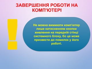 ЗАВЕРШЕННЯ РОБОТИ НА
КОМП'ЮТЕРІ
Не можна вимикати комп'ютер
лише натисненням кнопки
живлення на передній стінці
системного...
