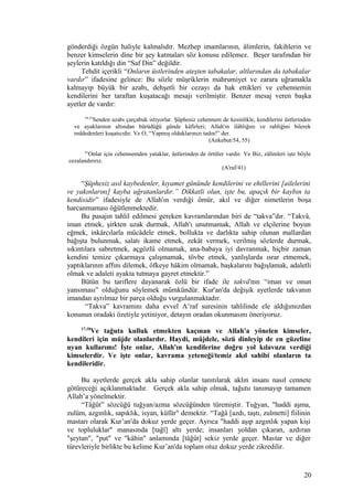 gönderdiği özgün haliyle kalmalıdır. Mezhep imamlarının, âlimlerin, fakihlerin ve
benzer kimselerin dine bir şey katmaları söz konusu edilemez. Beşer tarafından bir
şeylerin katıldığı din “Saf Din” değildir.
Tehdit içerikli “Onların üstlerinden ateşten tabakalar, altlarından da tabakalar
vardır” ifadesine gelince: Bu sözle müşriklerin mahrumiyet ve zarara uğramakla
kalmayıp büyük bir azabı, dehşetli bir cezayı da hak ettikleri ve cehennemin
kendilerini her taraftan kuşatacağı mesajı verilmiştir. Benzer mesaj veren başka
ayetler de vardır:
54,55
Senden azabı çarçabuk istiyorlar. Şüphesiz cehennem de kesinlikle, kendilerini üstlerinden
ve ayaklarının altından bürüdüğü günde kâfirleri; Allah'ın ilâhlığını ve rabliğini bilerek
reddedenleri kuşatıcıdır. Ve O, “Yapmış olduklarınızı tadın!” der.
(Ankebut/54, 55)
41
Onlar için cehennemden yataklar, üstlerinden de örtüler vardır. Ve Biz, zâlimleri işte böyle
cezalandırırız.
(A'raf/41)
“Şüphesiz asıl kaybedenler, kıyamet gününde kendilerini ve ehillerini [ailelerini
ve yakınlarını] kayba uğratanlardır.” Dikkatli olun, işte bu, apaçık bir kaybın ta
kendisidir” ifadesiyle de Allah'ın verdiği ömür, akıl ve diğer nimetlerin boşa
harcanmaması öğütlenmektedir.
Bu pasajın tahlil edilmesi gereken kavramlarından biri de “takva”dır. “Takvâ,
iman etmek, şirkten uzak durmak, Allah'ı unutmamak, Allah ve elçilerine boyun
eğmek, inkârcılarla mücâdele etmek, bollukta ve darlıkta sahip olunan mallardan
bağışta bulunmak, salatı ikame etmek, zekât vermek, verilmiş sözlerde durmak,
sıkıntılara sabretmek, açgözlü olmamak, ana-babaya iyi davranmak, hiçbir zaman
kendini temize çıkarmaya çalışmamak, tövbe etmek, yanlışlarda ısrar etmemek,
yaptıklarının affını dilemek, öfkeye hâkim olmamak, başkalarını bağışlamak, adaletli
olmak ve adaleti ayakta tutmaya gayret etmektir.”
Bütün bu tariflere dayanarak özlü bir ifade ile takvâ'nın “iman ve onun
yansıması” olduğunu söylemek mümkündür. Kur'an'da değişik ayetlerde takvanın
imandan ayrılmaz bir parça olduğu vurgulanmaktadır.
“Takva” kavramını daha evvel A’raf suresinin tahlilinde ele aldığımızdan
konunun oradaki özetiyle yetiniyor, detayın oradan okunmasını öneriyoruz.
17,18
Ve tağuta kulluk etmekten kaçınan ve Allah'a yönelen kimseler,
kendileri için müjde olanlardır. Haydi, müjdele, sözü dinleyip de en güzeline
uyan kullarımı! İşte onlar, Allah'ın kendilerine doğru yol kılavuzu verdiği
kimselerdir. Ve işte onlar, kavrama yeteneği/temiz akıl sahibi olanların ta
kendileridir.
Bu ayetlerde gerçek akla sahip olanlar tanıtılarak aklın insanı nasıl cennete
götüreceği açıklanmaktadır. Gerçek akla sahip olmak, tağutu tanımayıp tamamen
Allah’a yönelmektir.
“Tâğût” sözcüğü tuğyan/azma sözcüğünden türemiştir. Tuğyan, "haddi aşma,
zulüm, azgınlık, sapıklık, isyan, küfür" demektir. “Tağâ [azdı, taştı, zulmetti] fiilinin
mastarı olarak Kur’an'da dokuz yerde geçer. Ayrıca "haddi aşıp azgınlık yapan kişi
ve topluluklar" manasında [tağî] altı yerde; insanları yoldan çıkaran, azdıran
"şeytan", "put" ve "kâhin" anlamında [tâğût] sekiz yerde geçer. Mastar ve diğer
türevleriyle birlikte bu kelime Kur’an'da toplam otuz dokuz yerde zikredilir.
20
 