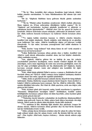 11,12
De ki: “Ben, kesinlikle dini yalnızca Kendisine özgü kılarak Allah'a
kulluk etmekle emrolundum. Ve bana Müslümanların ilki olmam için emir
verildi.”
13
De ki: “Şüphesiz Rabbime karşı gelirsem büyük günün azabından
korkarım.”
14-16
De ki, “Dinimi yalnız Kendisine arındırarak Allah'a kulluk ediyorum.
Buna rağmen siz, O'nun astlarından dilediğinize kulluk yapınız.” De ki:
“Şüphesiz asıl kaybedenler, kıyâmet gününde kendilerini ve ailelerini ve
yakınlarını kayba uğratanlardır.” –Dikkatli olun! İşte bu, apaçık bir kaybın ta
kendisidir. Onların üstlerinden ateşten tabakalar, altlarından da tabakalar vardır.
İşte Allah, kullarını bununla korkutuyor: Ey kullarım! Benim korumam altına
girin.–
17,18
Ve tağuta kulluk etmekten kaçınan ve Allah'a yönelen kimseler,
kendileri için müjde olanlardır. Haydi, müjdele, sözü dinleyip de en güzeline
uyan kullarımı! İşte onlar, Allah'ın kendilerine doğru yol kılavuzu verdiği
kimselerdir. Ve işte onlar, kavrama yeteneği/temiz akıl sahibi olanların ta
kendileridir.
19
Peki, üzerine “azap kelimesi” hak olmuş kimse de mi? Artık ateşteki o
kimseyi sen mi kurtaracaksın?
20
Lâkin Rablerinin koruması altına girmiş olan o kişiler, kendileri için
Allah'ın vaadi olarak altlarından ırmaklar akan, kat kat köşkler olanlardır.
Allah vaadinden caymaz.
21
Sen, şüphesiz Allah'ın gökten bir su indirip de onu bir yoluyla
yeryüzündeki pınarlara koyduğunu, sonra onunla renkleri değişik bir ekin
çıkardığını, sonra onun olgunlaşıp da senin onu sararmış gördüğünü, sonra da
onu bir çöpe çevirdiğini görmedin mi/ hiç düşünmedin mi? Şüphesiz, bunda
kavrama yeteneği olanlar; temiz akıl sahipleri için kesinlikle bir öğüt/
hatırlatma vardır.
22
Peki, Allah kimin göğsünü İslâm'a açarsa, o zaman o, Rabbinden bir ışık
üzerinde olmaz mı? Öyleyse Allah'ı anmaya karşı kalpleri katılaşmış olanlara
yazıklar olsun! İşte onlar, apaçık bir sapıklık içindedirler.
23
Allah, sözün en güzelini benzeşen anlamlı olarak, ikişerli bir kitap hâlinde
indirmiştir. Ondan, Rablerine saygısı olanların tüyleri ürperir. Sonra derileri ve
kalpleri Allah'ın anılmasına karşı yumuşar. İşte bu, Allah'ın rehberidir. Allah,
onunla dilediğini kılavuzlar. Her kimi de Allah şaşırtırsa, artık ona doğru yolu
gösteren biri yoktur.
24
Peki, kıyâmet günü şirk koşarak yanlış; kendi zararlarına iş yapanlara:
“Kazanmış olduğunuzun karşılığını tadın!” denilmişken, kendini azabın
kötülüğünden korumaya çalışan kimse mi daha hayırlıdır, yoksa kıyâmet günü
güven içinde gelecek kişi mi?
25,26
Onlardan önceki kimseler yalanladılar da kendilerine düşünemedikleri
yönden azap geliverdi. Sonra da Allah, onlara basit dünya hayatında rüsvalığı
tattırdı. Âhiret azabı ise elbette daha büyüktür. Keşke bilir olsalardı!
27,28
Ve andolsun ki Biz, düşünüp öğüt alsınlar diye pürüzsüz Arapça bir
okuma olarak; Allah'ın koruması altına girsinler diye bu Kur’ân'da insanlar
için her türlüsünden örnek verdik.
29
Allah, çekişip duran birtakım ortakları olan bir adam ile yalnız bir kişiye
bağlı selâmet içinde olan bir adamı örnek verdi. Bu ikisinin hâli hiç eşit olur
mu? –Tüm övgüler Allah'ındır; başkası övülemez.– Aksine olarak onların çoğu
bilmezler.
3
 