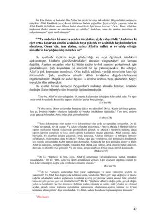 İbn Ebu Hatim ve başkaları İbn Abbas’tan şöyle bir olay naklederler: Bilgisizlikleri nedeniyle
müşrikler Allah Rasûlünü (s.a.v) kendi ilâhlarına ibadete çağırdılar. Şayet o böyle yaparsa, onlar da
Allah Rasûlü ile birlikte onun ilâhına ibadet edeceklerdi. İşte bunun üzerine: “De ki: Bana, Allah'tan
başkasına ibadet etmemi mi emredersiniz ey cahiller? Andolsun; sana da, senden öncekilere de
vahyolunmuştur” ayeti nazil olmuştur.8
65,66
Ve andolsun ki sana ve senden öncekilere şöyle vahyedildi: “Andolsun ki
eğer ortak koşarsan amelin kesinlikle boşa gidecek ve kesinlikle kaybedenlerden
olacaksın. Onun için, tam aksine, yalnız Allah'a kulluk et ve sahip olduğu
nimetlerin karşılığını ödeyenlerden ol.”
Bu ayetlerde elçilerin niçin gönderildiği ve neyi öğretmek istedikleri
açıklanmıştır. Elçilerin görevlendirildikleri davadan vazgeçmeleri söz konusu
değildir. Ayetten anlaşılan odur ki, bütün elçiler tevhid inancını yerleştirmek için
gönderilmiştir. Şirk koşanların iyi amelleri bir işe yaramayacaktır. Bu sebeple,
Allah’a şirk koşmadan inanılmalı, O’na kulluk edilerek verdiği nimetlerin karşılığı
ödenmelidir. Şirk, amellerin ahirette Allah tarafından değerlendirilmesini
engellemektedir. Müşrik ne kadar faydalı iş üretirse üretsin, boşa gidecektir. Kişiyi
topyekûn iflas ettirecektir.
Bu ayetler birinci derecede Peygamber'i muhatap almakla beraber, üzerinde
durduğu ilkeler itibariyle tüm insanlığı ilgilendirmektedir.
88
İşte bu, Allah'ın kılavuzluğudur. O, onunla kullarından dilediğine kılavuzluk eder. Ve eğer
onlar ortak koşsalardı, kesinlikle yapmış oldukları şeyler boşa gitmişti.
(En'âm/88)
24
Yoksa onlar, O'nun astlarından birtakım ilâhlar mı edindiler? De ki: “Kesin delilinizi getirin.
İşte şu, benimle beraber olanların öğüdüdür ve benden öncekilerin öğüdüdür.” Tam tersi, onların
çoğu gerçeği bilmezler. Artık onlar, yüz çevirenlerdirler.
(Enbiya/24)
217
Sana dokunulmaz olan aydan ve o dokunulmaz olan ayda savaşmaktan soruyorlar. De ki:
“Onda savaşmak, büyük suçtur. Ve Allah yolundan alıkoymak, O'nu ve Mescid-i Harâm'ı/ilâhîyat
eğitim merkezini bilerek reddetmek/ görmezlikten gelmek ve Mescid-i Harâm'ın halkını; orada
eğitim-öğretim yapanları ve kısa süreli eğitime katılanları oradan çıkarmak, Allah yanında daha
büyüktür. Ve insanları dinden çıkarmak; ortak koşmaya, Allah'ın ilâhlığını ve rabliğini örtmeye
sürüklemek, öldürmekten daha büyüktür.” Onlar, eğer güç yetirirlerse, sizi dininizden döndürmek
için sizinle savaşmaktan hiçbir zaman geri durmazlar. Sizden de her kim dininden döner ve kâfir;
Allah'ın ilâhlığını, rabliğini bilerek reddeden biri olarak can verirse, artık onların bütün amelleri,
dünyada ve âhirette boşa gitmiştir. Ve işte onlar, ateşin ashâbıdır. Onlar orada sürekli kalanlardır.
(Bakara/217)
56
De ki: “Şüphesiz ki ben, sizin, Allah'ın astlarından yalvardıklarınıza kulluk etmekten
yasaklandım.” De ki: “Ben, sizin boş iğreti arzularınıza uymam. Eğer uyarsam sapıtmış olurum ve
ben, kılavuzlandığım doğru yola erenlerden olmamış olurum.”
(En’am/56)
71,72
De ki: “Allah'ın astlarından bize yarar sağlamayan ve zarar vermeyen şeylere mi
yakaralım? Ve Allah bizi doğru yola ilettikten sonra, kendisinin ‘Bize gel!’ diye doğruya ve güzele
çağıran arkadaşları varken şeytanların kendisini ayartıp yeryüzünde şaşkın dolaşır hâle getirdiği
kimseler gibi gerisin geri mi döndürülelim?” De ki: “Şüphesiz Allah'ın doğru yolu, gerçek doğru
yolun ta kendisidir. Ve biz âlemlerin Rabbine teslim olmakla ve salâtı; mâlî yönden ve zihinsel
açıdan destek olma; toplumu aydınlatma kurumlarını oluşturunuz-ayakta tutunuz ve O'nun
koruması altına giriniz’ diye emrolunduk. Ve Allah, sadece Kendisine toplanacağımız kimsedir.”
8
(İbn Kesir)
42
 