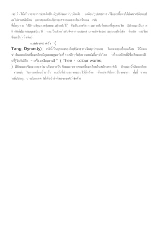 งจะเห็นได้ว่าในระยะแรกพุทธศิลป์คงมีรูปลักษณะแบบอินเดีย แต่ต่อมารูปแบบกรรมวิธีและเนื้อหาได้พัฒนาเปลี่ยนแป
ลงไปตามสมัยนิยม และสอดคล้องกับการแสดงออกของศิลปะจีนเอง เช่น
ที่ถ้าตุนหวง ได้มีการเขียนภาพจิตรกรรมฝาผนังไว้ ซึ่งเป็นภาพจิตรกรรมฝาผนังที่เก่าแก่ที่สุดของจีน มีลักษณะเป็นภาพ
ทิวทัศน์ประกอบพุทธประวัติ และเป็นตัวอย่างอันดีของการผสมผสานเทคนิคจิตรกรรมแบบเปอร์เซีย อินเดีย และจีนเ
ข้ามาเป็นหนึ่งเดียว
6. สมัยราชวงศ์ถัง (
Tang Dynasty) สมัยนี้เป็นยุคทองของศิลปวัฒนธรรมจีนทุกประเภท โดยเฉพาะเครื่องเคลือบ ฝีมือของ
ช่างในการผลิตเครื่องเคลือบมีคุณภาพสูงกว่าเครื่องเคลือบที่ผลิตจากแหล่งอื่นๆทั่วโลก เครื่องเคลือบที่มีชื่อเสียงและเป็
นที่รู้จักกันดีคือ “ เครื่องเคลือบสามสี ” ( Thee - colour wares
) มีลักษณะแข็งแรงและสง่างามจึงกลายเป็นลักษณะเฉพาะของเครื่องเคลือบในสมัยราชวงศ์ถัง ลักษณะเนื้อดินละเอียด
ขาวหม่น ในการเคลือบน้ายานั้น จะเว้นที่ส่วนล่างของฐานไว้เล็กน้อย เพื่อแสดงฝีมือการปั้นของช่าง ทั้งนี้ ลวดล
ายที่ปรากฏ บางส่วนแสดงให้เห็นถึงอิทธิพลของเปอร์เซียด้วย
 