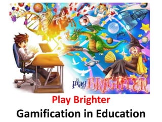 Play Brighter
Gamification in Education
 