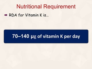RDA for Vitamin K is…
Nutritional Requirement
70–140 μg of vitamin K per day
 