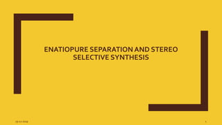 ENATIOPURE SEPARATION AND STEREO
SELECTIVE SYNTHESIS
19-12-2019 1
 
