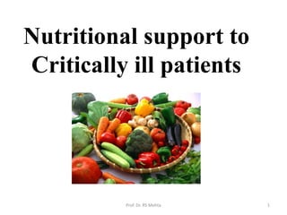 Nutritional support to
Critically ill patients
1
Prof. Dr. RS Mehta
 