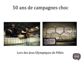 50 ans de campagnes choc 
Lors des Jeux Olympiques de Pékin 
 