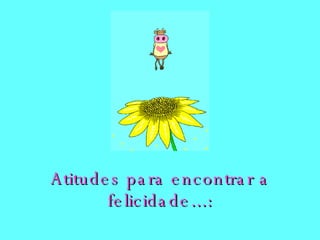 Atitudes para encontrar a felicidade...: 