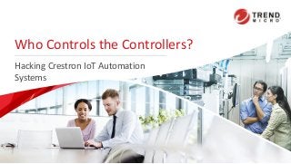 Who Controls the Controllers?
Hacking Crestron IoT Automation
Systems
 
