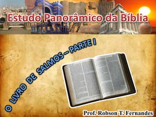 Estudo Panorâmico da Bíblia O  LIVRO  DE  SALMOS – PARTE I Prof. Robson T. Fernandes 