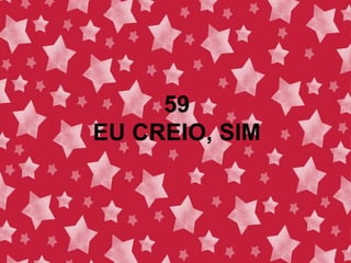 59
EU CREIO, SIM
 