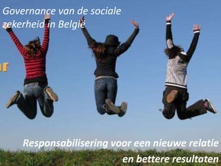 Governance van de sociale
zekerheid in België




    Responsabilisering voor een nieuwe relatie
                         en bettere resultaten
 